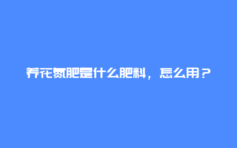 养花氮肥是什么肥料，怎么用？