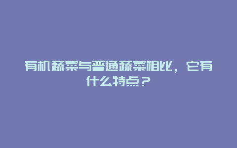 有机蔬菜与普通蔬菜相比，它有什么特点？