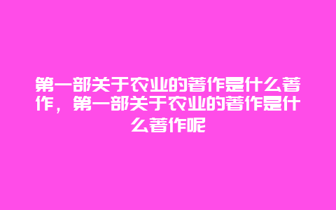 第一部关于农业的著作是什么著作，第一部关于农业的著作是什么著作呢