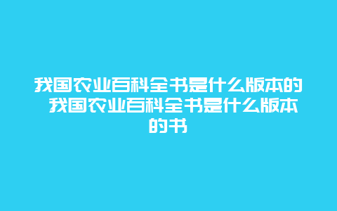 我国农业百科全书是什么版本的 我国农业百科全书是什么版本的书