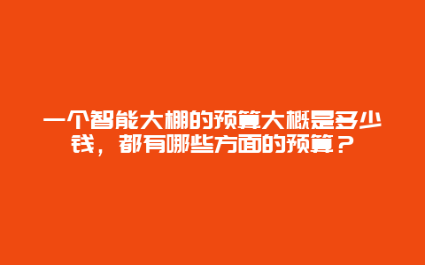 一个智能大棚的预算大概是多少钱，都有哪些方面的预算？