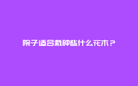 院子适合栽种些什么花木？