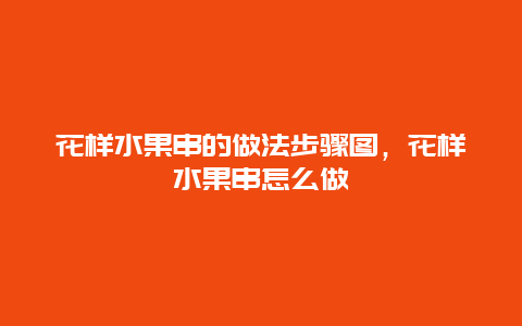 花样水果串的做法步骤图，花样水果串怎么做