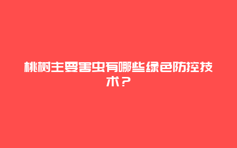 桃树主要害虫有哪些绿色防控技术？