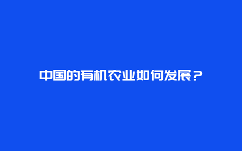 中国的有机农业如何发展？