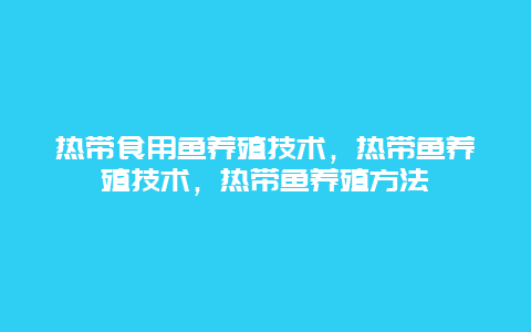 热带食用鱼养殖技术，热带鱼养殖技术，热带鱼养殖方法