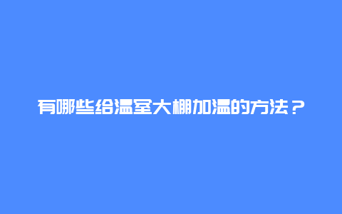 有哪些给温室大棚加温的方法？