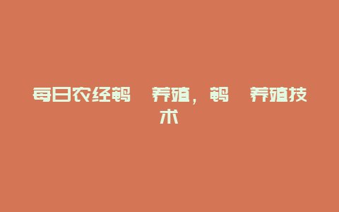 每日农经鹌鹑养殖，鹌鹑养殖技术