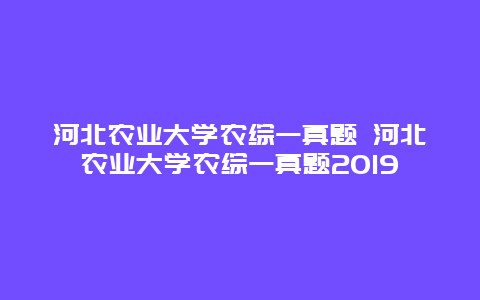 河北农业大学农综一真题 河北农业大学农综一真题2019