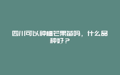 四川可以种植芒果苗吗，什么品种好？