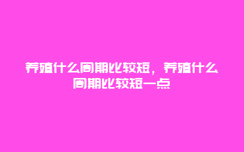 养殖什么周期比较短，养殖什么周期比较短一点