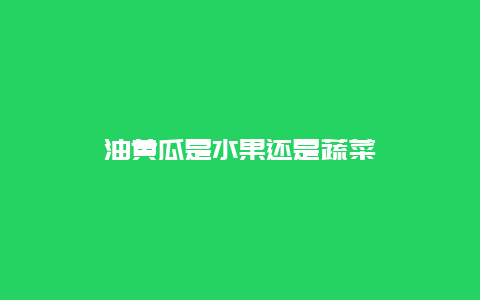 油黄瓜是水果还是蔬菜