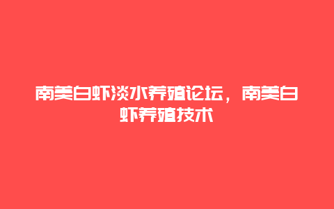 南美白虾淡水养殖论坛，南美白虾养殖技术