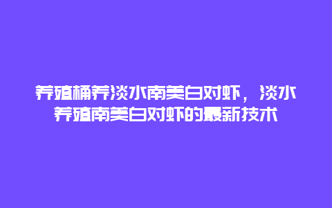 养殖桶养淡水南美白对虾，淡水养殖南美白对虾的最新技术