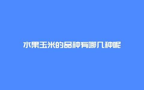 水果玉米的品种有哪几种呢