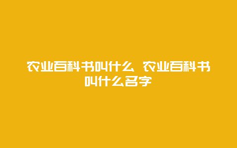 农业百科书叫什么 农业百科书叫什么名字