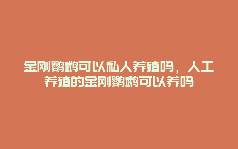 金刚鹦鹉可以私人养殖吗，人工养殖的金刚鹦鹉可以养吗