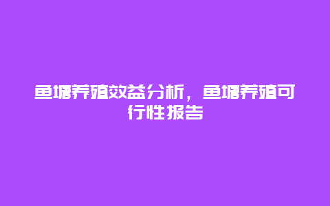 鱼塘养殖效益分析，鱼塘养殖可行性报告