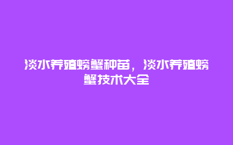 淡水养殖螃蟹种苗，淡水养殖螃蟹技术大全