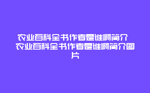 农业百科全书作者是谁啊简介 农业百科全书作者是谁啊简介图片