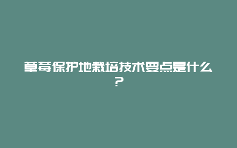 草莓保护地栽培技术要点是什么？