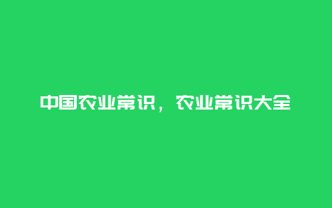 中国农业常识，农业常识大全