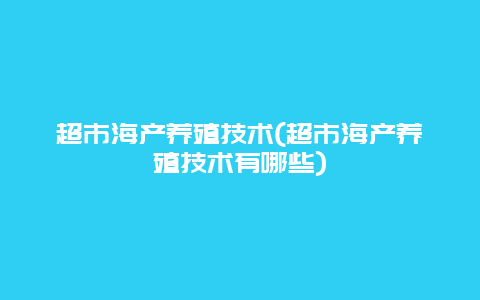 超市海产养殖技术(超市海产养殖技术有哪些)