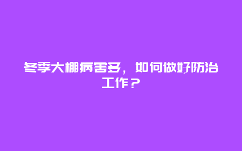 冬季大棚病害多，如何做好防治工作？