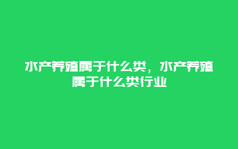 水产养殖属于什么类，水产养殖属于什么类行业