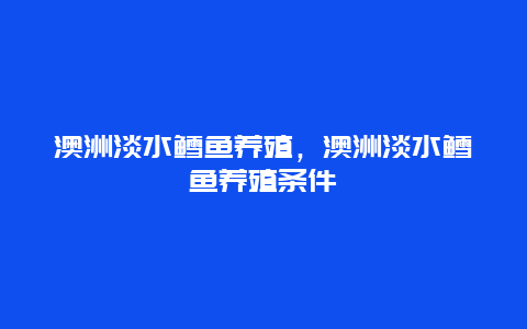 澳洲淡水鳕鱼养殖，澳洲淡水鳕鱼养殖条件