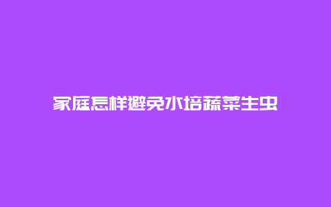 家庭怎样避免水培蔬菜生虫