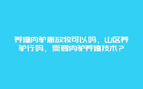 养殖肉驴崽放牧可以吗，山区养驴行吗，需要肉驴养殖技术？