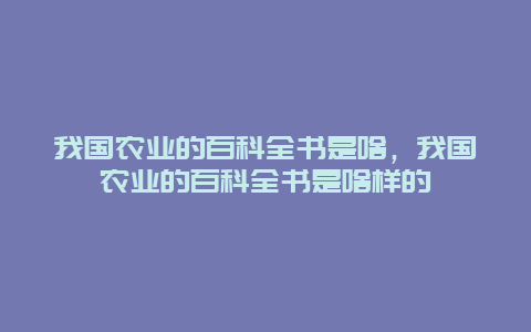 我国农业的百科全书是啥，我国农业的百科全书是啥样的