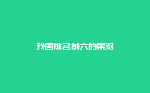 我国排名前六的果树