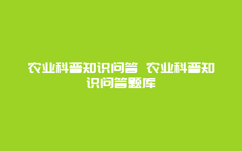 农业科普知识问答 农业科普知识问答题库