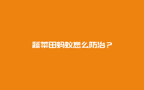 蔬菜田蚂蚁怎么防治？