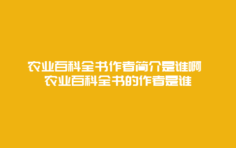 农业百科全书作者简介是谁啊 农业百科全书的作者是谁