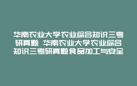 华南农业大学农业综合知识三考研真题 华南农业大学农业综合知识三考研真题食品加工与安全