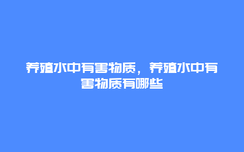 养殖水中有害物质，养殖水中有害物质有哪些