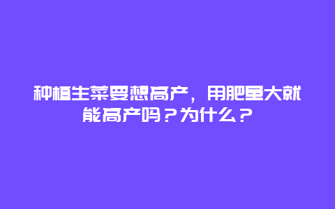 种植生菜要想高产，用肥量大就能高产吗？为什么？