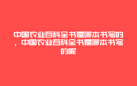 中国农业百科全书是哪本书写的，中国农业百科全书是哪本书写的呢