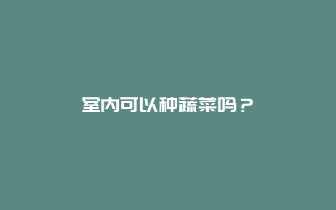 室内可以种蔬菜吗？