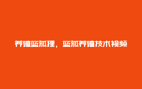 养殖蓝狐狸，蓝狐养殖技术视频