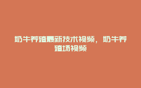 奶牛养殖最新技术视频，奶牛养殖场视频