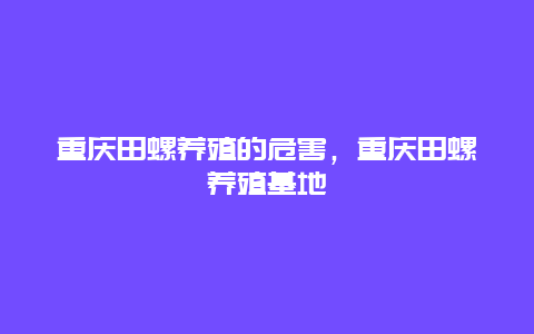 重庆田螺养殖的危害，重庆田螺养殖基地