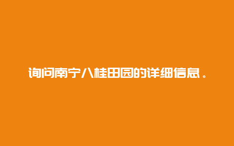 询问南宁八桂田园的详细信息。