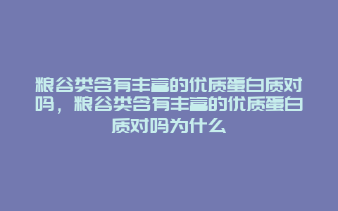 粮谷类含有丰富的优质蛋白质对吗，粮谷类含有丰富的优质蛋白质对吗为什么