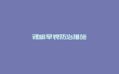 辣椒早衰防治措施