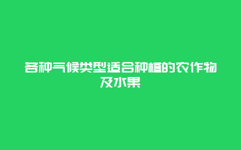 各种气候类型适合种植的农作物及水果