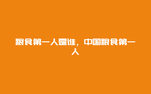 粮食第一人是谁，中国粮食第一人